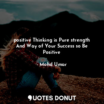 positive Thinking is Pure strength And Way of Your Success so Be Positive