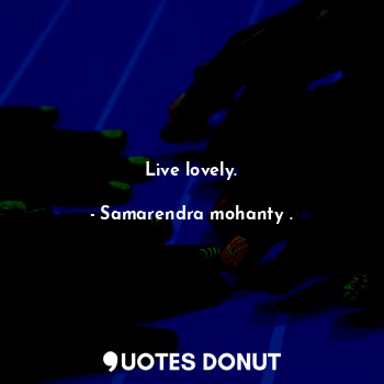 Live lovely.... - Samarendra mohanty . - Quotes Donut
