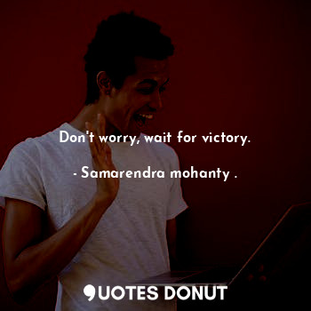  Don't worry, wait for victory.... - Samarendra mohanty . - Quotes Donut