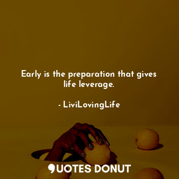  Early is the preparation that gives life leverage.... - LiviLovingLife - Quotes Donut