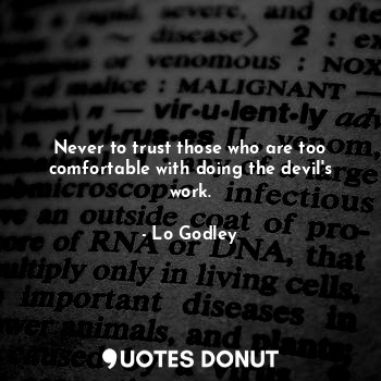  Never to trust those who are too comfortable with doing the devil's work.... - Lo Godley - Quotes Donut