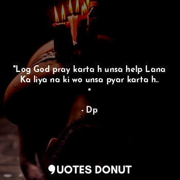  "Log God pray karta h unsa help Lana Ka liya na ki wo unsa pyar karta h.. "... - Dp - Quotes Donut