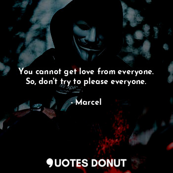 You cannot get love from everyone. So, don't try to please everyone.