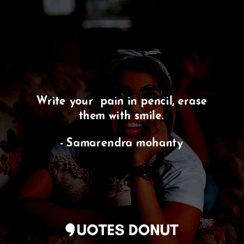 Write your  pain in pencil, erase them with smile.