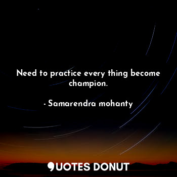  Need to practice every thing become champion.... - Samarendra mohanty - Quotes Donut