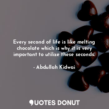  Every second of life is like melting chocolate which is why it is very important... - Abdullah Kidwai - Quotes Donut