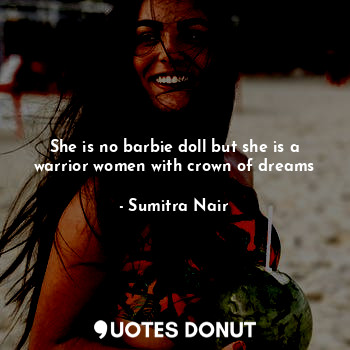  She is no barbie doll but she is a warrior women with crown of dreams... - Sumitra Nair - Quotes Donut