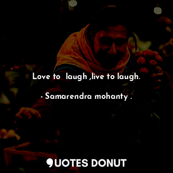 Love to  laugh ,live to laugh.