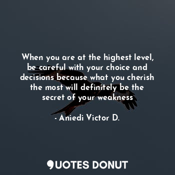  When you are at the highest level, be careful with your choice and decisions bec... - Aniedi Victor D. - Quotes Donut