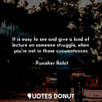  It is easy to see and give a kind of lecture on someone struggle, when you're no... - Punisher Rohit - Quotes Donut