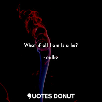  What if all I am Is a lie?... - millie - Quotes Donut