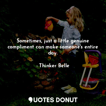  Sometimes, just a little genuine compliment can make someone's entire day.... - Thinker Belle - Quotes Donut