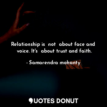  Relationship is  not  about face and  voice. It's  about trust and faith.... - Samarendra mohanty - Quotes Donut