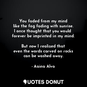  You faded from my mind
like the fog fading with sunrise.
I once thought that you... - Aaina Alva - Quotes Donut