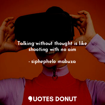  Talking without thought is like shooting with no aim... - siphephelo mabuza - Quotes Donut