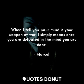  When I tell you, your mind is your weapon of war, I simply means once you are de... - Marcel - Quotes Donut