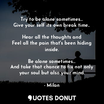  Try to be alone sometimes...
Give your self its own break time..

Hear all the t... - Milan - Quotes Donut
