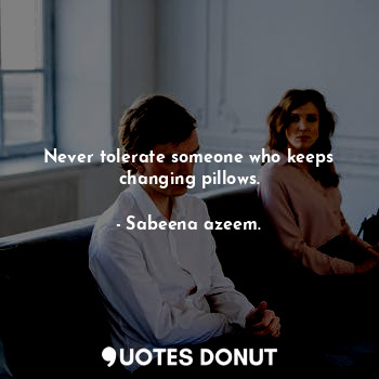  Never tolerate someone who keeps changing pillows.... - Sabeena azeem. - Quotes Donut