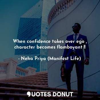 When confidence takes over ego , character becomes flamboyant !!... - Neha Priya (Manifest Life) - Quotes Donut