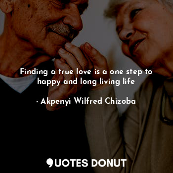 Finding a true love is a one step to happy and long living life