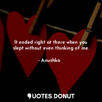  It ended right at there when you slept without even thinking of me.... - Anushka♥️ - Quotes Donut