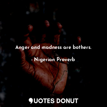  Anger and madness are bothers.... - Nigerian Proverb - Quotes Donut
