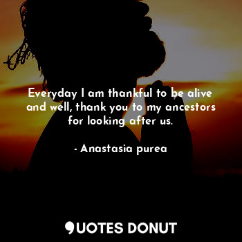  Everyday I am thankful to be alive and well, thank you to my ancestors for looki... - Anastasia purea - Quotes Donut