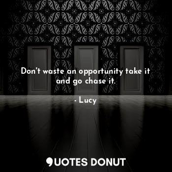  Don't waste an opportunity take it and go chase it.... - Lucy - Quotes Donut