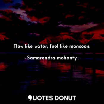  Flow like water, feel like monsoon.... - Samarendra mohanty . - Quotes Donut