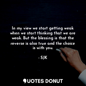  In my view we start getting weak when we start thinking that we are weak. But th... - SJK - Quotes Donut