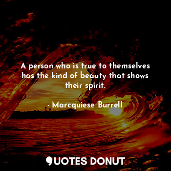  A person who is true to themselves has the kind of beauty that shows their spiri... - Marcquiese Burrell - Quotes Donut
