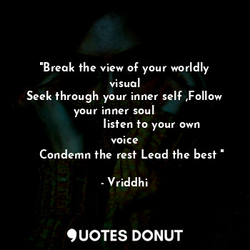  "Break the view of your worldly visual
Seek through your inner self ,Follow your... - Vriddhi - Quotes Donut