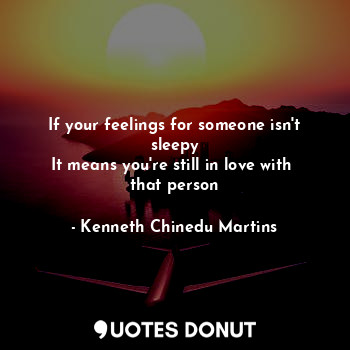  If your feelings for someone isn't sleepy
It means you're still in love with 
th... - Kenneth Chinedu Martins - Quotes Donut