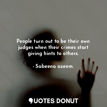  People turn out to be their own judges when their crimes start giving hints to o... - Sabeena azeem. - Quotes Donut