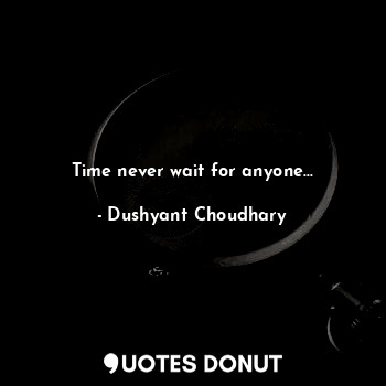  Time never wait for anyone...... - Dushyant Choudhary - Quotes Donut