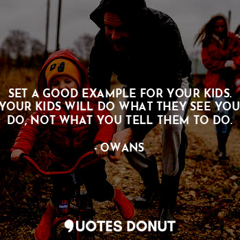  SET A GOOD EXAMPLE FOR YOUR KIDS. YOUR KIDS WILL DO WHAT THEY SEE YOU DO, NOT WH... - OWANS - Quotes Donut