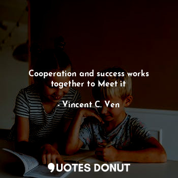 Cooperation and success works together to Meet it... - Vincent C. Ven - Quotes Donut