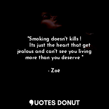  "Smoking doesn't kills !
       Its just the heart that get jealous and can't se... - Zoë - Quotes Donut