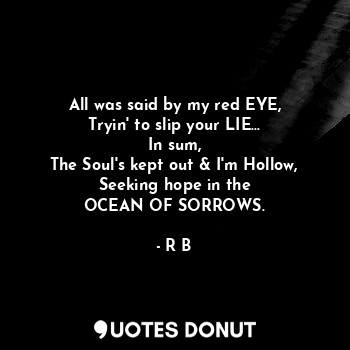  All was said by my red EYE,
Tryin' to slip your LIE...
In sum,
The Soul's kept o... - R B - Quotes Donut