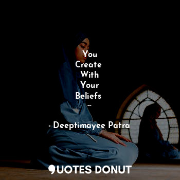  You
Create 
With
Your
Beliefs 
...... - Deeptimayee Patra - Quotes Donut