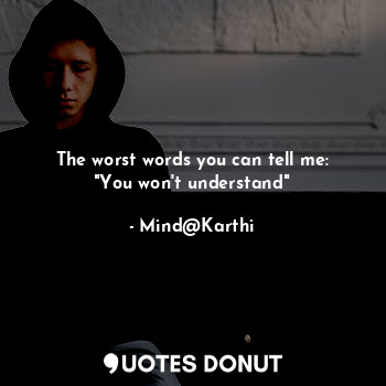  The worst words you can tell me:
"You won't understand"... - Mind@Karthi - Quotes Donut