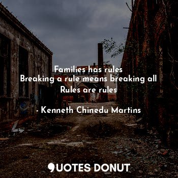  Families has rules
Breaking a rule means breaking all
Rules are rules... - Kenneth Chinedu Martins - Quotes Donut