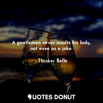  A gentleman never insults his lady, not even as a joke.... - Thinker Belle - Quotes Donut