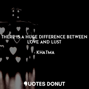  THERE IS A HUGE DIFFERENCE BETWEEN LOVE AND LUST... - KHATMA - Quotes Donut