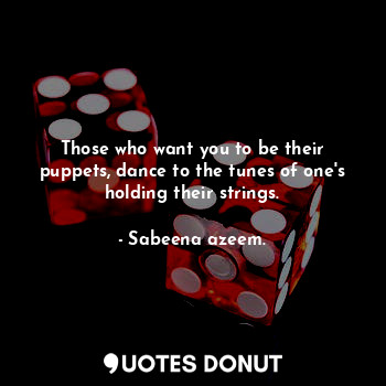  Those who want you to be their puppets, dance to the tunes of one's holding thei... - Sabeena azeem. - Quotes Donut