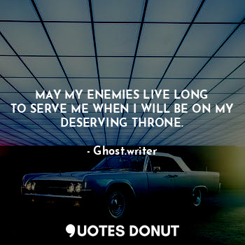  MAY MY ENEMIES LIVE LONG
TO SERVE ME WHEN I WILL BE ON MY DESERVING THRONE.... - Ghost.writer - Quotes Donut