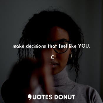 make decisions that feel like YOU.