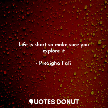  Life is short so make sure you explore it... - Prezigha Fafi - Quotes Donut