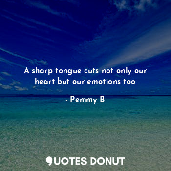  A sharp tongue cuts not only our heart but our emotions too... - Pemmy B - Quotes Donut