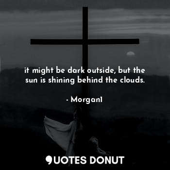 it might be dark outside, but the sun is shining behind the clouds.